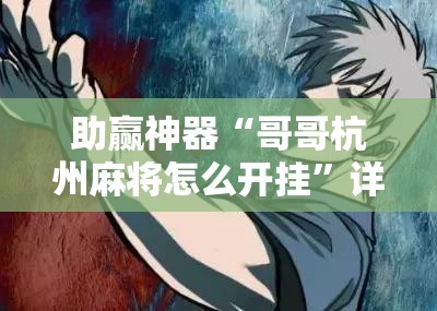 助赢神器“哥哥杭州麻将怎么开挂”详细外挂透视辅助软件教程