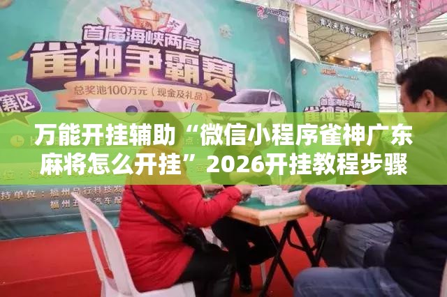 万能开挂辅助“微信小程序雀神广东麻将怎么开挂”2026开挂教程步骤