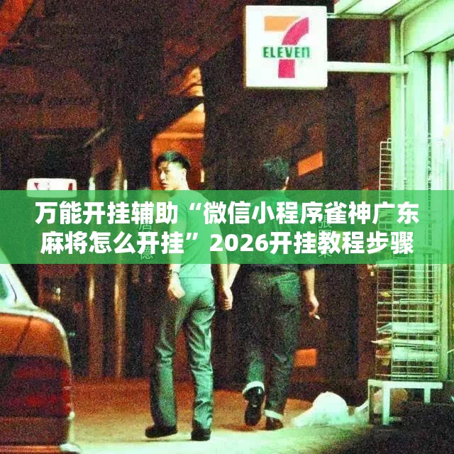 万能开挂辅助“微信小程序雀神广东麻将怎么开挂”2026开挂教程步骤