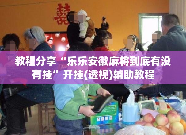 教程分享“乐乐安徽麻将到底有没有挂”开挂(透视)辅助教程