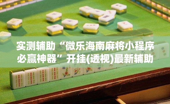 实测辅助“微乐海南麻将小程序必赢神器”开挂(透视)最新辅助详细