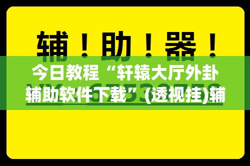今日教程“轩辕大厅外卦辅助软件下载	”(透视挂)辅助下载教程