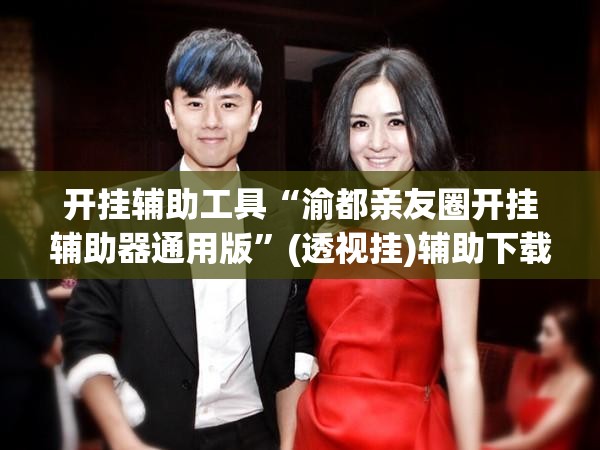 开挂辅助工具“渝都亲友圈开挂辅助器通用版	”(透视挂)辅助下载教程