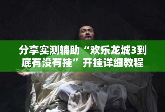 分享实测辅助“欢乐龙城3到底有没有挂”开挂详细教程