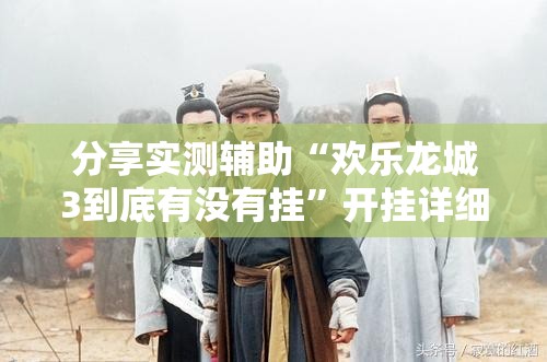 分享实测辅助“欢乐龙城3到底有没有挂”开挂详细教程