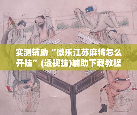 实测辅助“微乐江苏麻将怎么开挂	”(透视挂)辅助下载教程