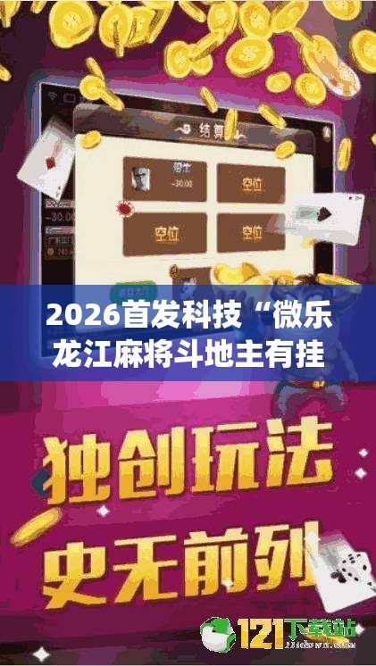 2026首发科技“微乐龙江麻将斗地主有挂吗(透视)”开挂辅助脚本+详细开挂安装教程
