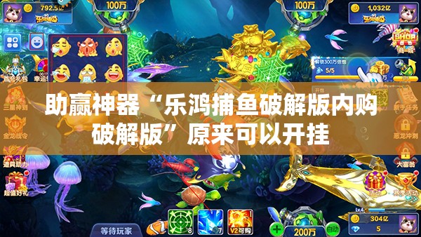 助赢神器“乐鸿捕鱼破解版内购破解版	”原来可以开挂