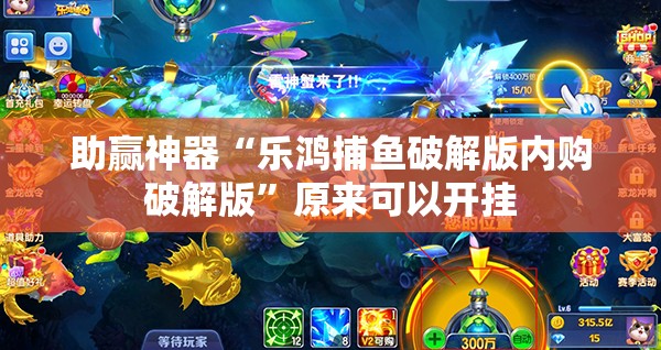 助赢神器“乐鸿捕鱼破解版内购破解版”原来可以开挂