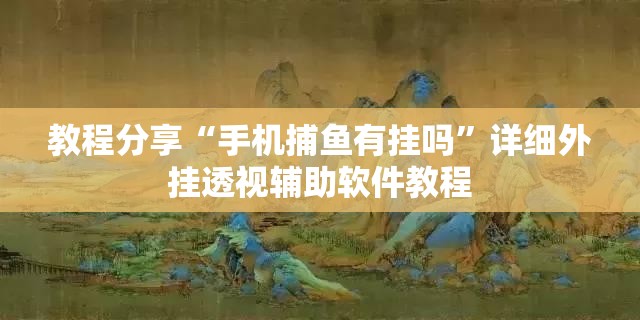 教程分享“手机捕鱼有挂吗”详细外挂透视辅助软件教程