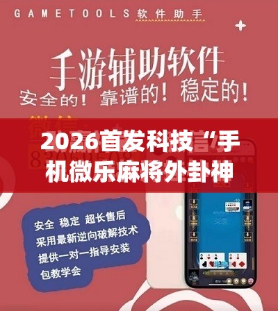 2026首发科技“手机微乐麻将外卦神器下载安装”(免费)开挂辅助教学(最新辅助开挂教程)