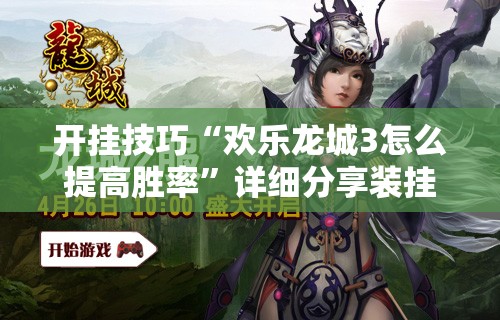开挂技巧“欢乐龙城3怎么提高胜率	”详细分享装挂步骤