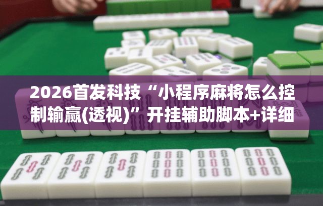 2026首发科技“小程序麻将怎么控制输赢(透视)”开挂辅助脚本+详细开挂安装教程
