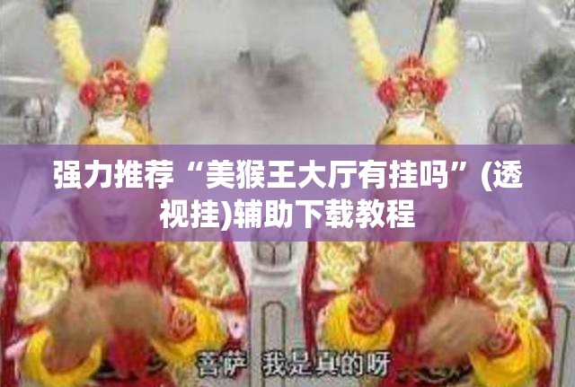 强力推荐“美猴王大厅有挂吗”(透视挂)辅助下载教程
