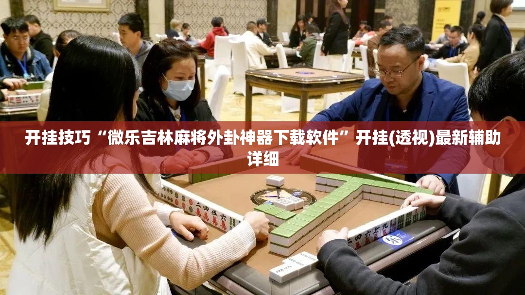 开挂技巧“微乐吉林麻将外卦神器下载软件	”开挂(透视)最新辅助详细