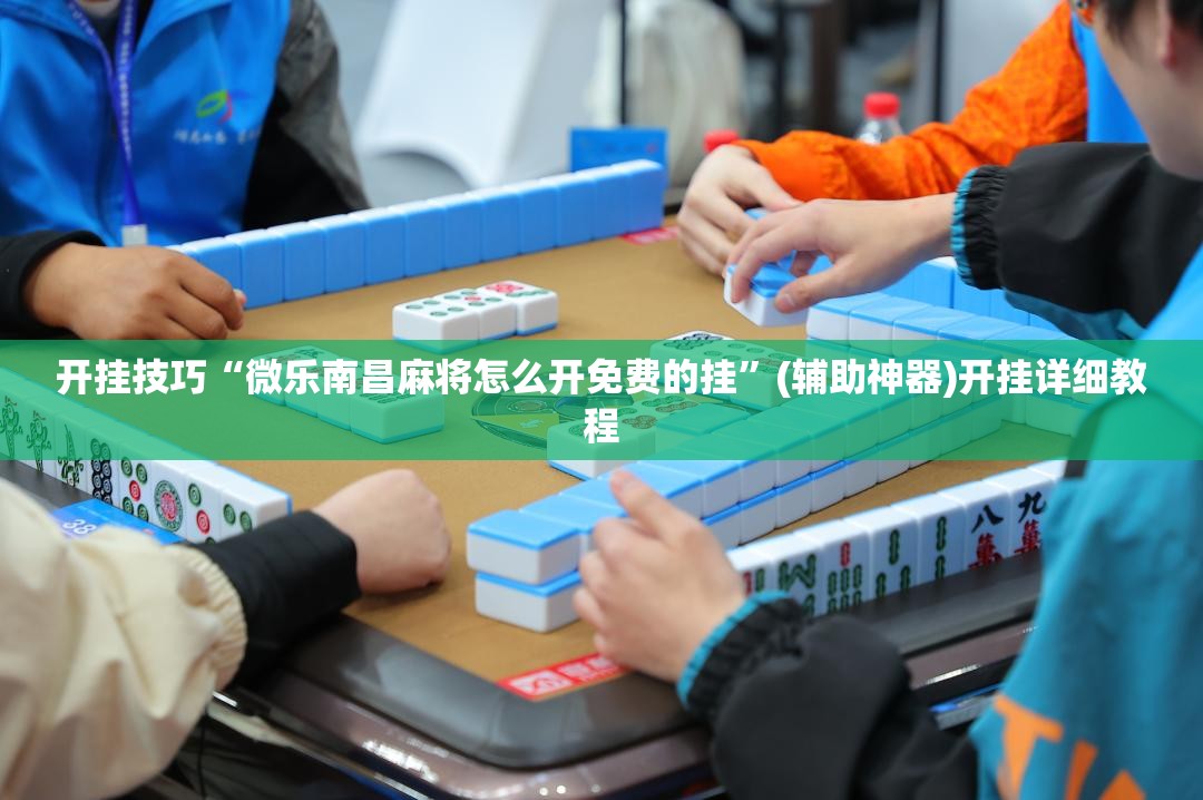 开挂技巧“微乐南昌麻将怎么开免费的挂”(辅助神器)开挂详细教程