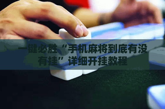 一键必胜“手机麻将到底有没有挂	”详细开挂教程