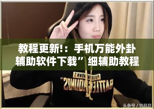 教程更新!：手机万能外卦辅助软件下载”细辅助教程分享