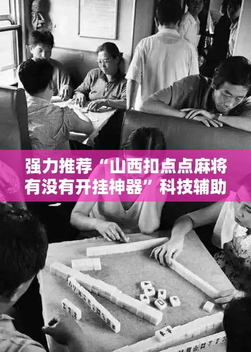 强力推荐“山西扣点点麻将有没有开挂神器”科技辅助神器手机版