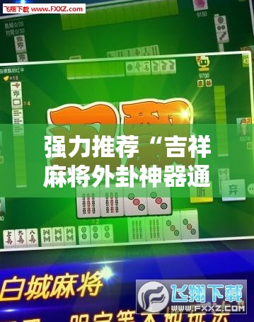 强力推荐“吉祥麻将外卦神器通用版	”2026开挂教程步骤