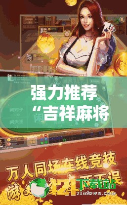 强力推荐“吉祥麻将外卦神器通用版	”2026开挂教程步骤