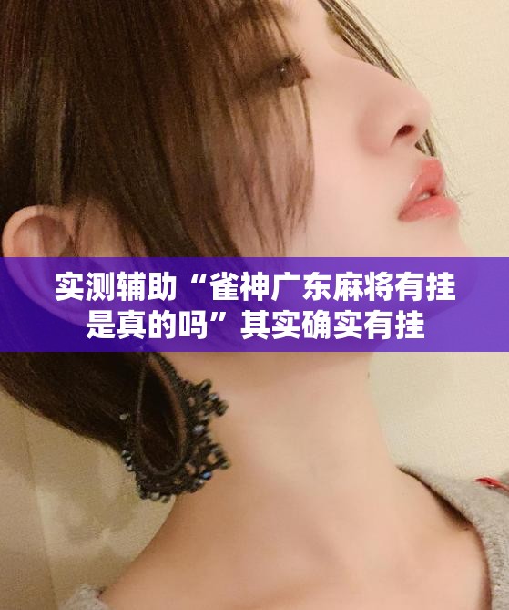 实测辅助“雀神广东麻将有挂是真的吗”其实确实有挂