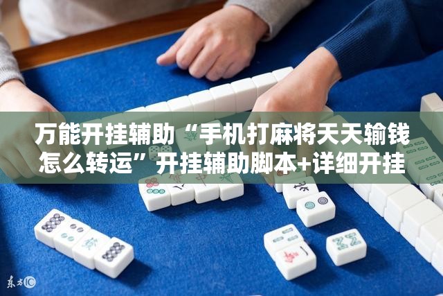 万能开挂辅助“手机打麻将天天输钱怎么转运”开挂辅助脚本+详细开挂安装教程
