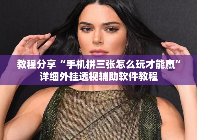 教程分享“手机拼三张怎么玩才能赢”详细外挂透视辅助软件教程