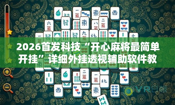 2026首发科技“开心麻将最简单开挂”详细外挂透视辅助软件教程