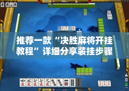 推荐一款“决胜麻将开挂教程”详细分享装挂步骤