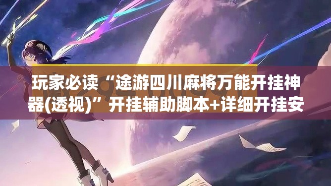 玩家必读“途游四川麻将万能开挂神器(透视)”开挂辅助脚本+详细开挂安装教程