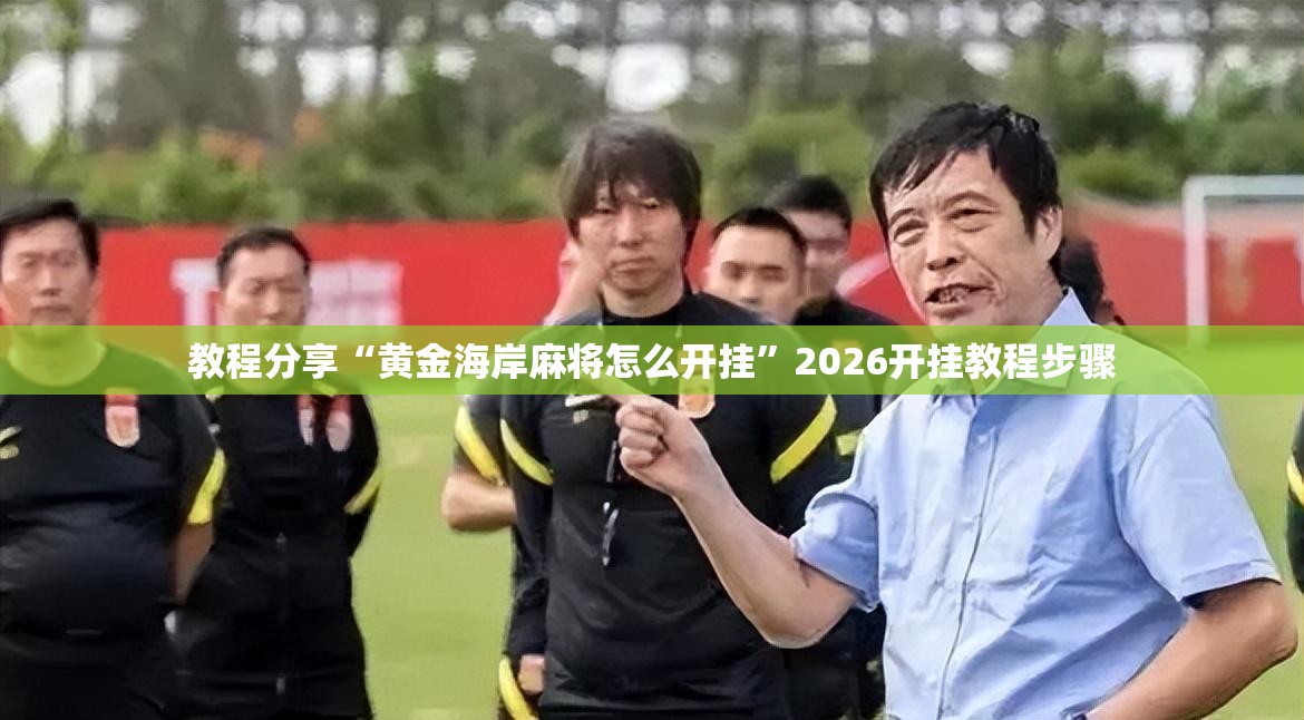 教程分享“黄金海岸麻将怎么开挂”2026开挂教程步骤