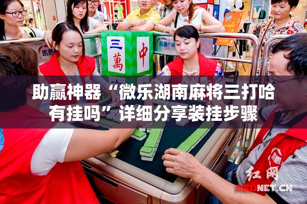 助赢神器“微乐湖南麻将三打哈有挂吗”详细分享装挂步骤