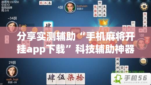 分享实测辅助“手机麻将开挂app下载”科技辅助神器手机版