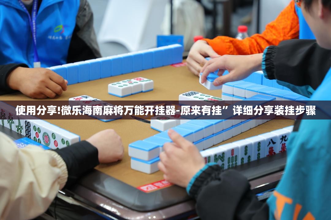 使用分享!微乐海南麻将万能开挂器-原来有挂”详细分享装挂步骤