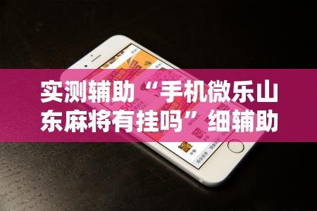 实测辅助“手机微乐山东麻将有挂吗	”细辅助教程分享