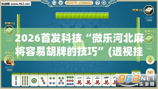 2026首发科技“微乐河北麻将容易胡牌的技巧	”(透视挂)辅助下载教程