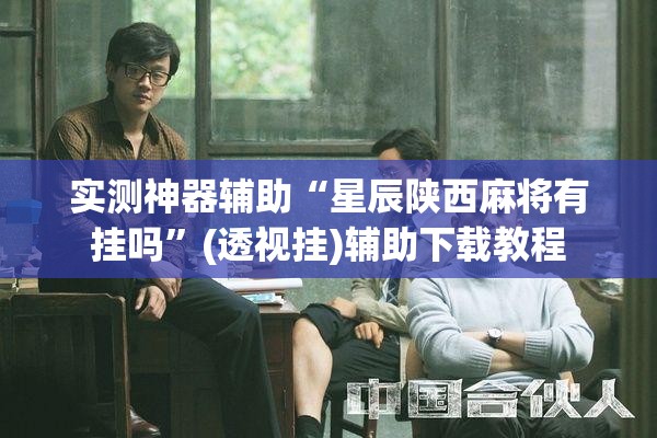 实测神器辅助“星辰陕西麻将有挂吗	”(透视挂)辅助下载教程
