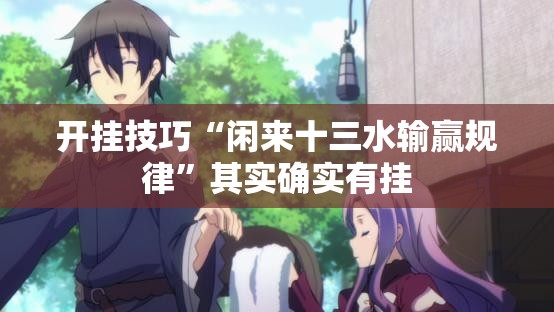 开挂技巧“闲来十三水输赢规律	”其实确实有挂
