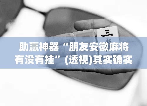 助赢神器“朋友安徽麻将有没有挂”(透视)其实确实有挂