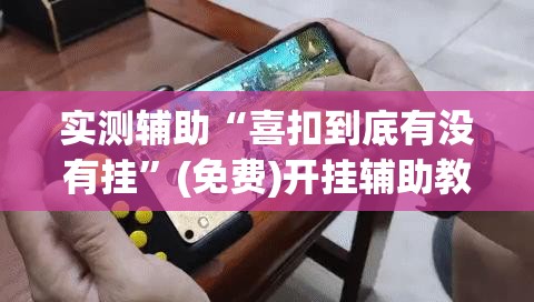 实测辅助“喜扣到底有没有挂”(免费)开挂辅助教学(最新辅助开挂教程)