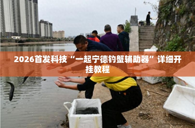 2026首发科技“一起宁德钓蟹辅助器”详细开挂教程