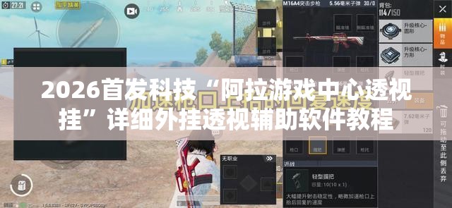 2026首发科技“阿拉游戏中心透视挂”详细外挂透视辅助软件教程
