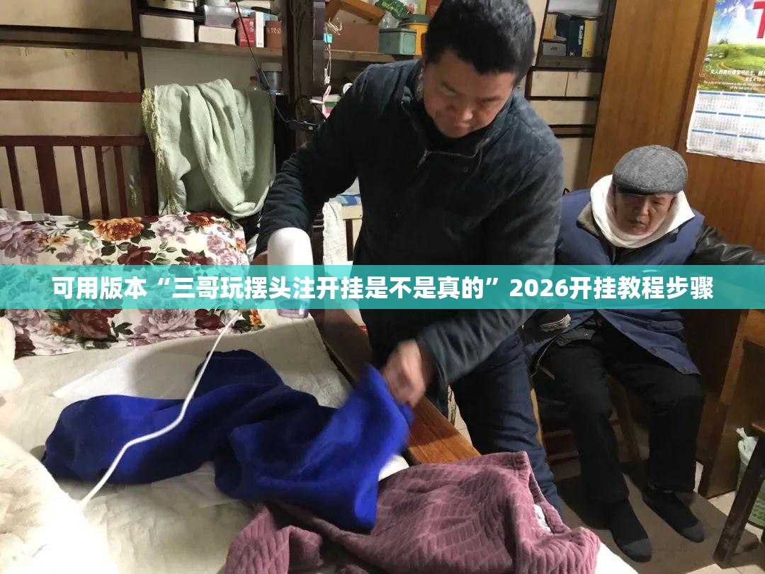 可用版本“三哥玩摆头注开挂是不是真的	”2026开挂教程步骤