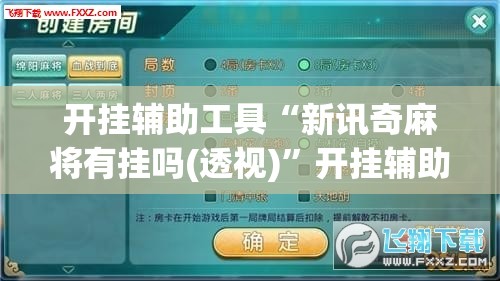 开挂辅助工具“新讯奇麻将有挂吗(透视)”开挂辅助脚本+详细开挂安装教程
