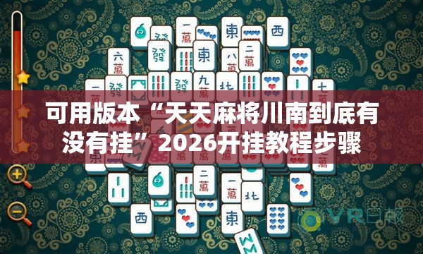 可用版本“天天麻将川南到底有没有挂”2026开挂教程步骤