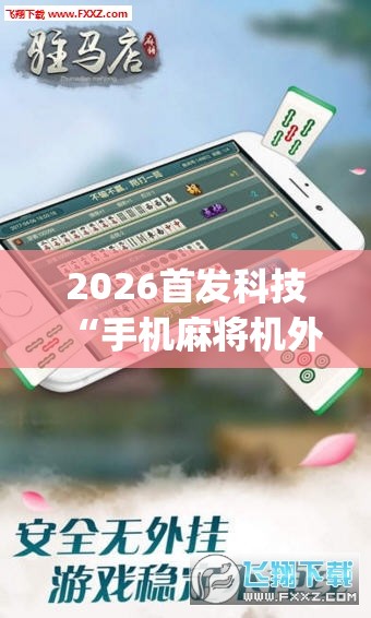 2026首发科技“手机麻将机外卦辅助软件下载”(透视挂)辅助下载教程