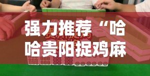 强力推荐“哈哈贵阳捉鸡麻将特点开挂是不是真的”详细开挂教程
