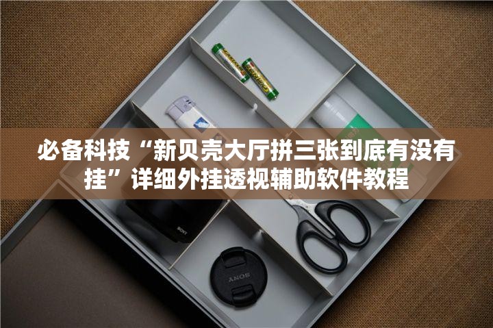 必备科技“新贝壳大厅拼三张到底有没有挂”详细外挂透视辅助软件教程