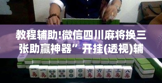 教程辅助!微信四川麻将换三张助赢神器”开挂(透视)辅助神器